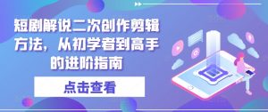 短剧解说二次创作剪辑方法,从初学者到高手的进阶指南-88共享
