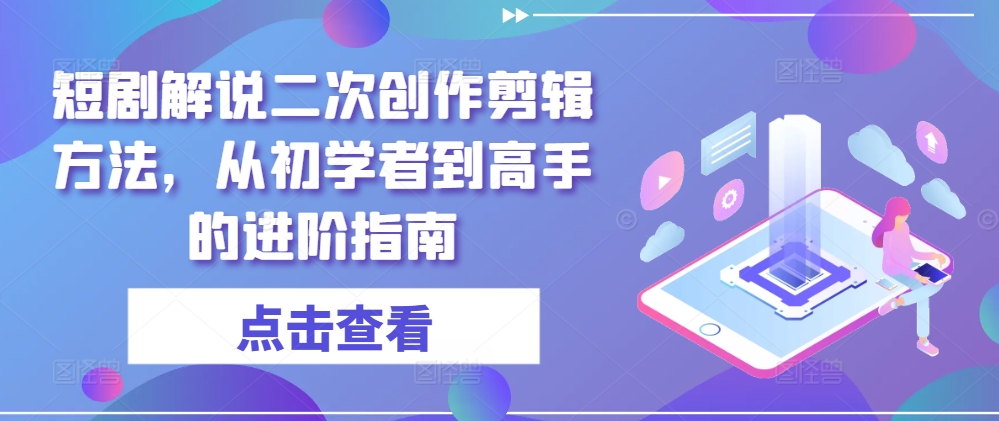 短剧解说二次创作剪辑方法，从初学者到高手的进阶指南-88共享