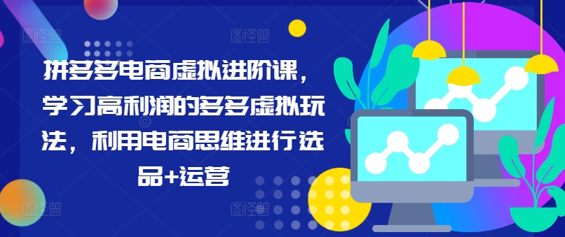 拼多多电商虚拟进阶课，学习高利润的多多虚拟玩法，利用电商思维进行选品+运营（更新）-88共享