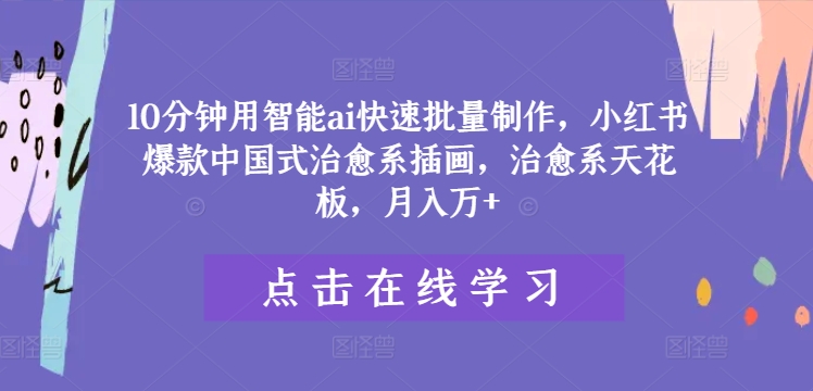 10分钟用智能ai快速批量制作，小红书爆款中国式治愈系插画，治愈系天花板，月入万+【揭秘】-88共享