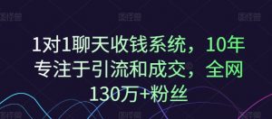 1对1聊天收钱系统,10年专注于引流和成交,全网130万+粉丝-88共享