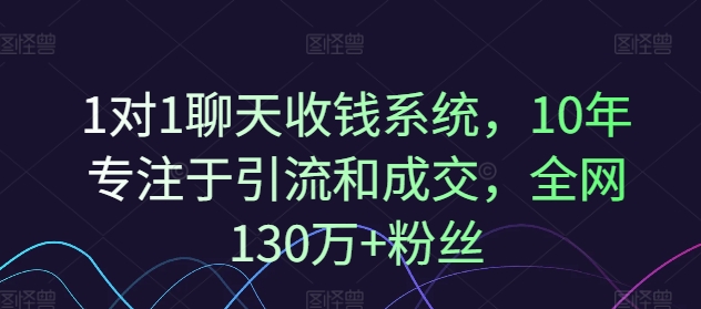 1对1聊天收钱系统，10年专注于引流和成交，全网130万+粉丝-88共享