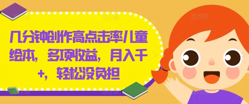几分钟创作高点击率儿童绘本，多项收益，月入千+，轻松没负担【揭秘】-88共享