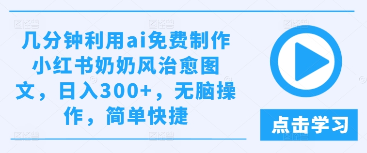 几分钟利用ai免费制作小红书奶奶风治愈图文，日入300+，无脑操作，简单快捷【揭秘】-88共享