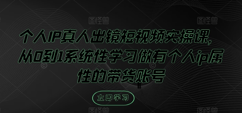 个人IP真人出镜短视频实操课，从0到1系统性学习做有个人ip属性的带货账号-88共享