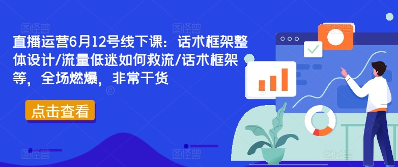 直播运营6月12号线下课：话术框架整体设计/流量低迷如何救流/话术框架等，全场燃爆，非常干货-88共享