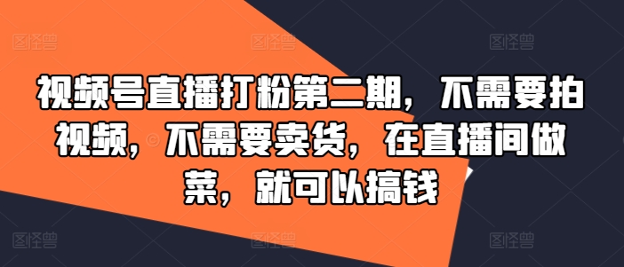 视频号直播打粉第二期，不需要拍视频，不需要卖货，在直播间做菜，就可以搞钱-88共享