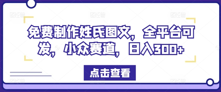 免费制作姓氏图文，全平台可发，小众赛道，日入300+【揭秘】-88共享