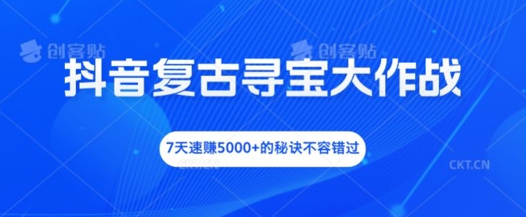 抖音复古寻宝大作战，7天速赚5000+的秘诀不容错过【揭秘】-88共享