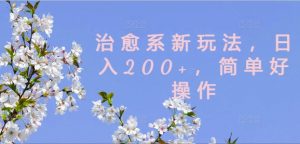 治愈系新玩法，日入200+，简单好操作【揭秘】-88共享