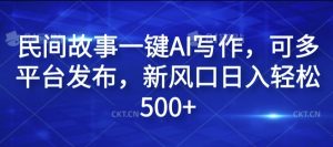 民间故事一键AI写作,可多平台发布,新风口日入轻松500+【揭秘】-88共享