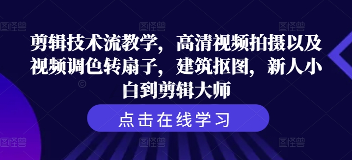 剪辑技术流教学，高清视频拍摄以及视频调色转扇子，建筑抠图，新人小白到剪辑大师-88共享