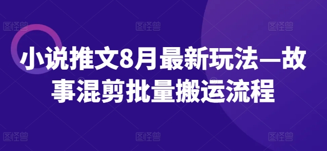 小说推文8月最新玩法—故事混剪批量搬运流程-88共享