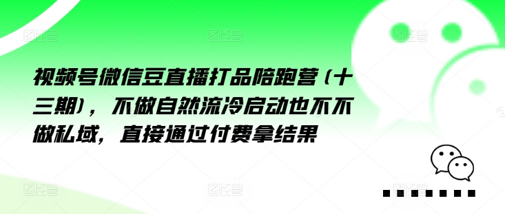 视频号微信豆直播打品陪跑营(十三期)，‮做不‬自‮流然‬冷‮动启‬也不不做私域，‮接直‬通‮付过‬费拿结果-88共享