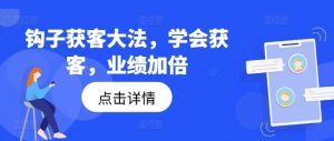 钩子获客大法,学会获客,业绩加倍-88共享