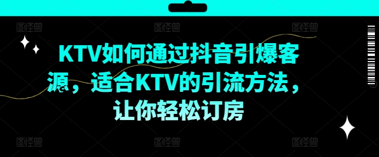 KTV抖音短视频营销，KTV如何通过抖音引爆客源，适合KTV的引流方法，让你轻松订房-88共享