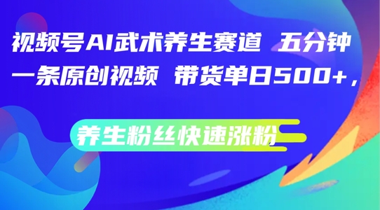 视频号AI武术养生赛道，五分钟一条原创视频，带货单日几张，养生粉丝快速涨粉【揭秘】-88共享