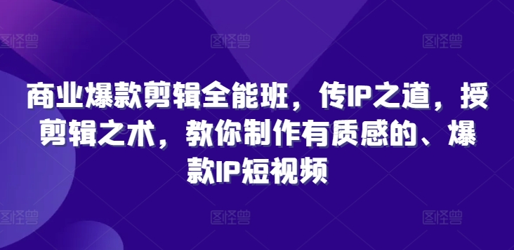 商业爆款剪辑全能班，传IP之道，授剪辑之术，教你制作有质感的、爆款IP短视频-88共享