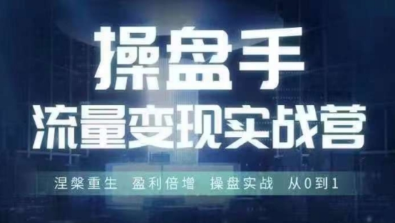 操盘手流量实战变现营6月28-30号线下课，涅槃重生 盈利倍增 操盘实战 从0到1-88共享