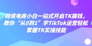 跨境电商小白一站式开启TK搞钱,教你“从0到1”学TikTok运营轻松掌握TK实操技能-88共享