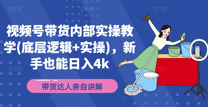 视频号带货内部实操教学(底层逻辑+实操)，新手也能日入4k-88共享