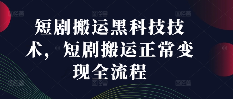 短剧搬运黑科技技术，短剧搬运正常变现全流程-88共享