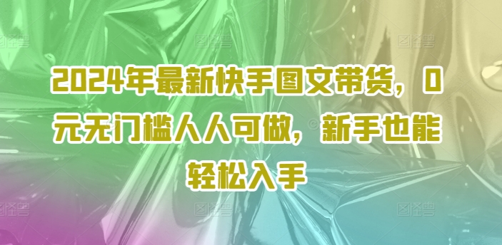 2024年最新快手图文带货，0元无门槛人人可做，新手也能轻松入手-88共享