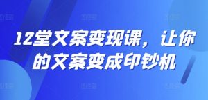 12堂文案变现课,让你的文案变成印钞机-88共享