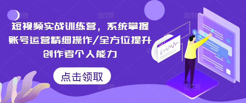 短视频实战训练营，系统掌握账号运营精细操作/全方位提升创作者个人能力-88共享
