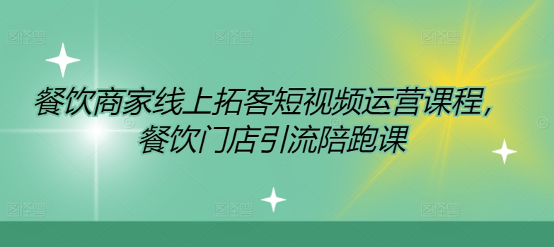 餐饮商家线上拓客短视频运营课程，餐饮门店引流陪跑课-88共享