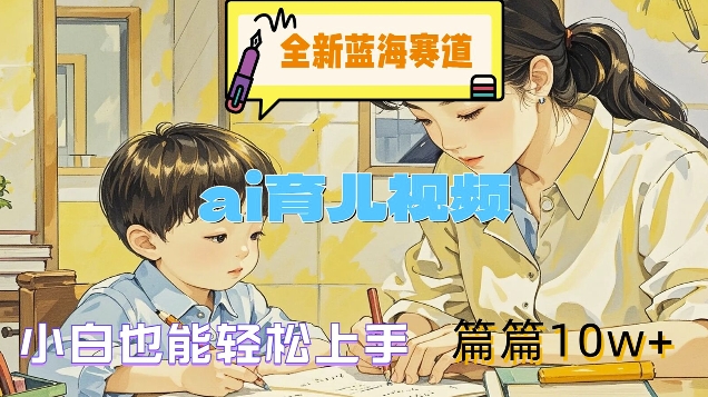 全新蓝海赛道-ai育儿视频，小白也能轻松上手，篇篇10w+【揭秘】-88共享