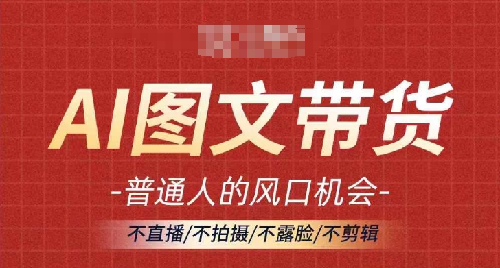 AI图文带货流量新趋势，普通人的风口机会，不直播/不拍摄/不露脸/不剪辑，轻松实现月入过万-88共享