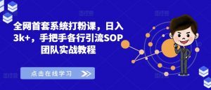 全网首套系统打粉课,日入3k+,手把手各行引流SOP团队实战教程-88共享