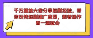 千万播放大佬分享短剧经验，带你玩转短剧推广变现，跟着操作看一遍就会-88共享