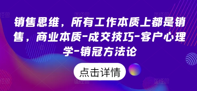 销售思维，所有工作本质上都是销售，商业本质-成交技巧-客户心理学-销冠方法论-88共享