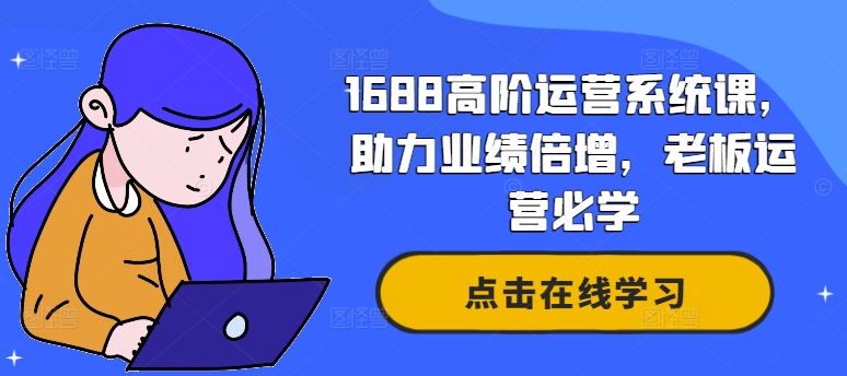 1688高阶运营系统课，助力业绩倍增，老板运营必学-88共享