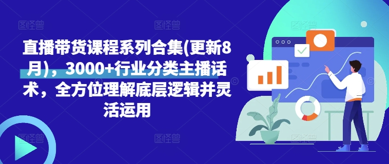 直播带货课程系列合集(更新8月)，3000+行业分类主播话术，全方位理解底层逻辑并灵活运用-88共享