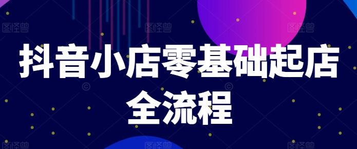 抖音小店零基础起店全流程，快速打造单品爆款技巧、商品卡引流模式与推流算法等-88共享