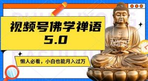 视频号佛学禅语5.0,纯原创视频,每天1-2小时,保底月入过W,适合宝妈、上班族、大学生【揭秘】-88共享