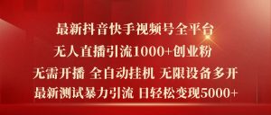 最新抖音快手视频号全平台无人直播引流1000+精准创业粉，日轻松变现5k+【揭秘】-88共享