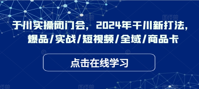 千川实操闭门会，2024年干川新打法，爆品/实战/短视频/全域/商品卡-88共享