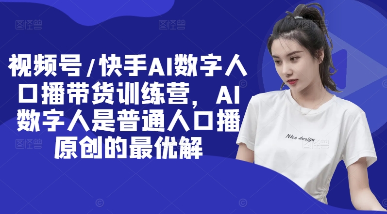 视频号/快手AI数字人口播带货训练营，AI数字人是普通人口播原创的最优解-88共享