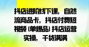 抖店进阶线下课,自然流商品卡,抖店付费短视频(单爆品)抖店运营实操,干货满满-88共享