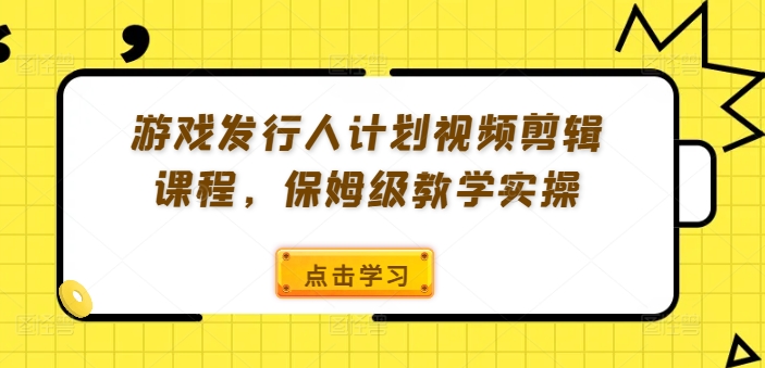 游戏发行人计划视频剪辑课程，保姆级教学实操-88共享