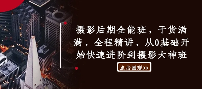 摄影后期全能班，干货满满，全程精讲，从0基础开始快速进阶到摄影大神班-88共享