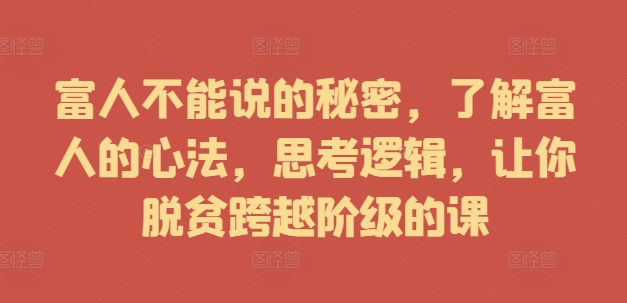 富人不能说的秘密，了解富人的心法，思考逻辑，让你脱贫跨越阶级的课-88共享