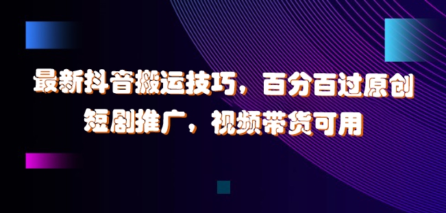 最新抖音搬运技巧，百分百过原创，短剧推广，视频带货可用【揭秘】-88共享