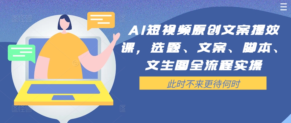 AI短视频原创文案提效课，选题、文案、脚本、文生图全流程实操-88共享