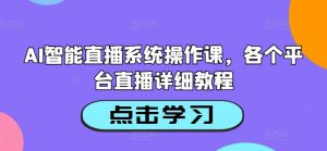 AI智能直播系统操作课,各个平台直播详细教程-88共享