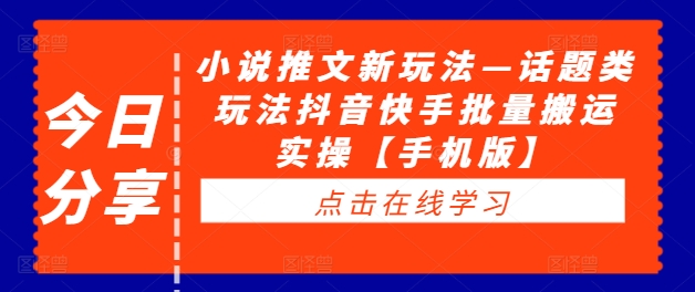 小说推文新玩法—话题类玩法抖音快手批量搬运实操【手机版】-88共享